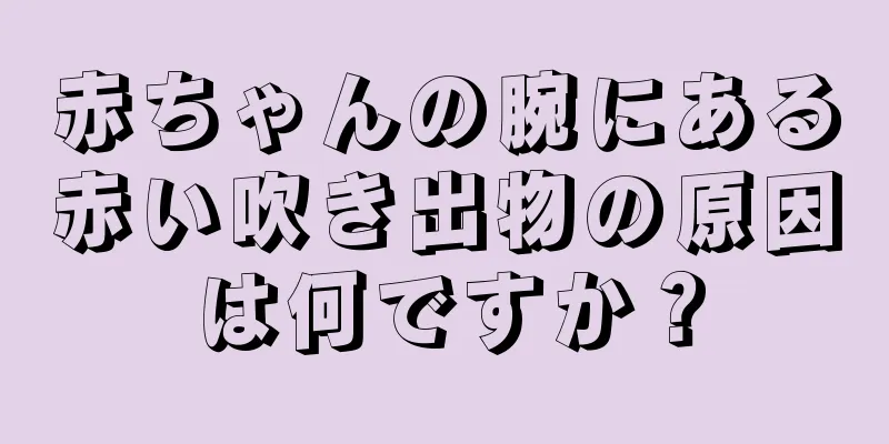 赤ちゃんの腕にある赤い吹き出物の原因は何ですか？