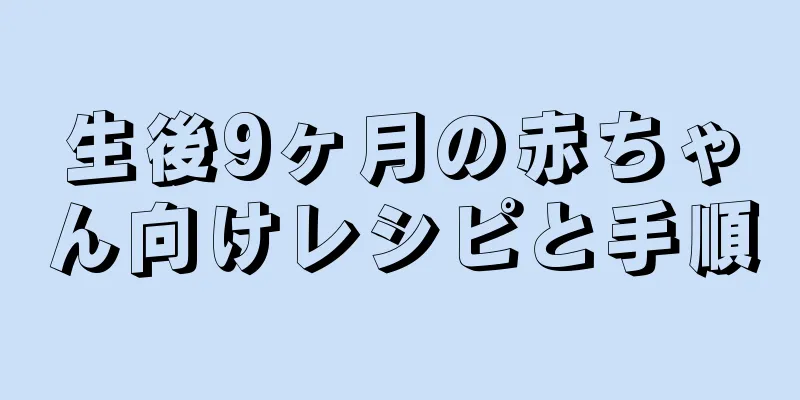 生後9ヶ月の赤ちゃん向けレシピと手順