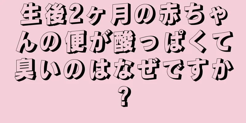 生後2ヶ月の赤ちゃんの便が酸っぱくて臭いのはなぜですか?