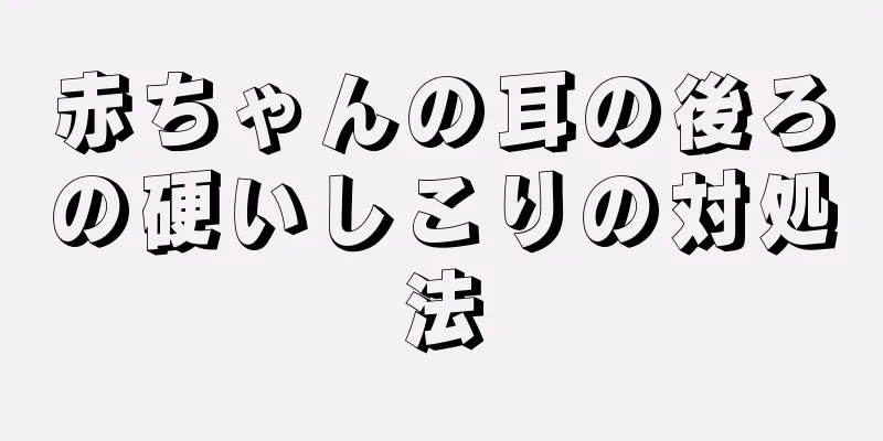 赤ちゃんの耳の後ろの硬いしこりの対処法