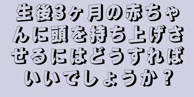 生後3ヶ月の赤ちゃんに頭を持ち上げさせるにはどうすればいいでしょうか？