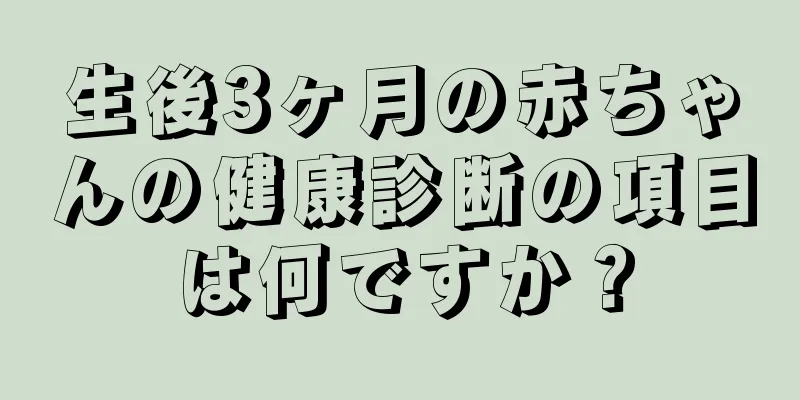 生後3ヶ月の赤ちゃんの健康診断の項目は何ですか？