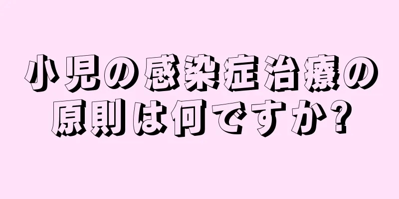 小児の感染症治療の原則は何ですか?