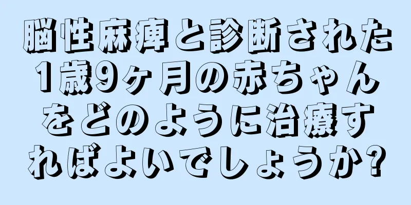 脳性麻痺と診断された1歳9ヶ月の赤ちゃんをどのように治療すればよいでしょうか?