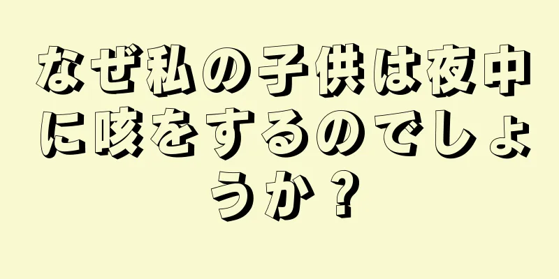 なぜ私の子供は夜中に咳をするのでしょうか？