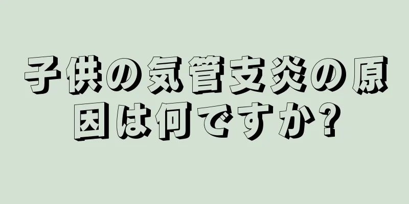 子供の気管支炎の原因は何ですか?