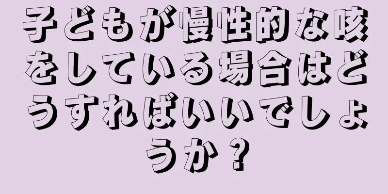 子どもが慢性的な咳をしている場合はどうすればいいでしょうか？