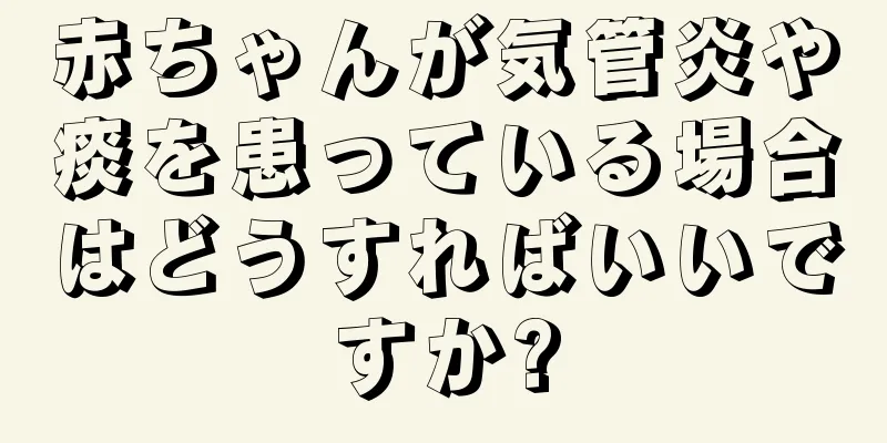 赤ちゃんが気管炎や痰を患っている場合はどうすればいいですか?