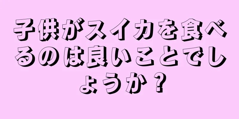 子供がスイカを食べるのは良いことでしょうか？