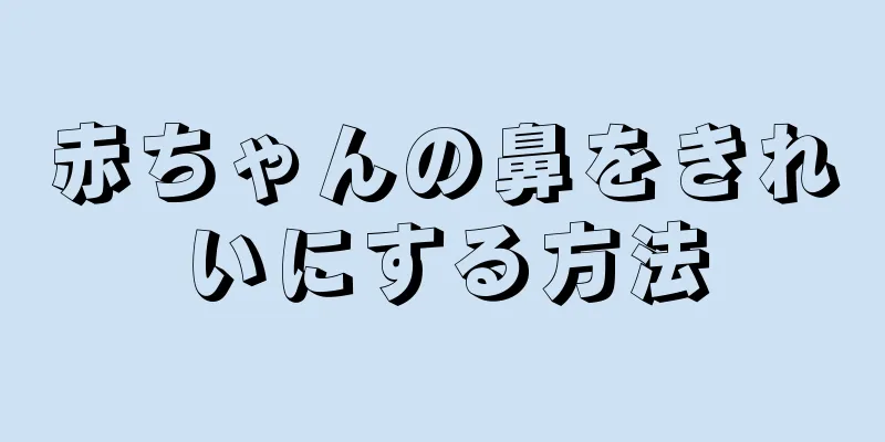赤ちゃんの鼻をきれいにする方法