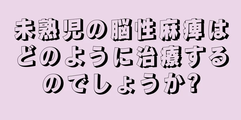 未熟児の脳性麻痺はどのように治療するのでしょうか?