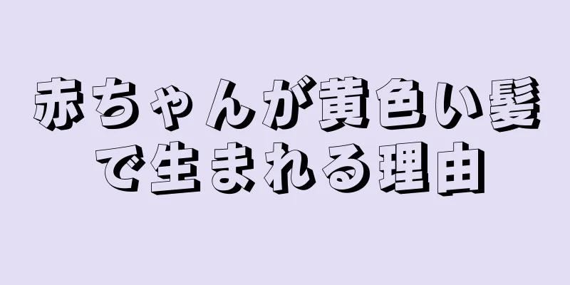赤ちゃんが黄色い髪で生まれる理由