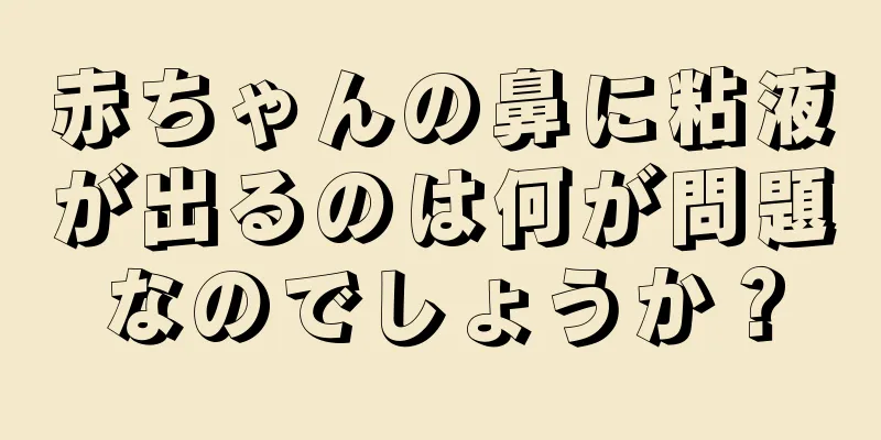 赤ちゃんの鼻に粘液が出るのは何が問題なのでしょうか？