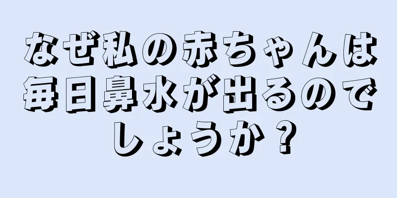 なぜ私の赤ちゃんは毎日鼻水が出るのでしょうか？
