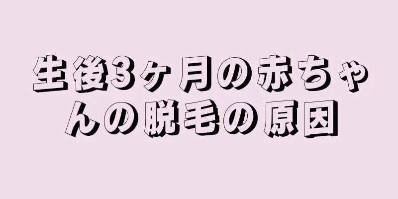 生後3ヶ月の赤ちゃんの脱毛の原因