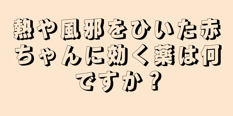 熱や風邪をひいた赤ちゃんに効く薬は何ですか？
