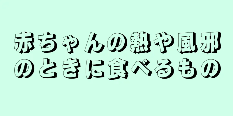 赤ちゃんの熱や風邪のときに食べるもの