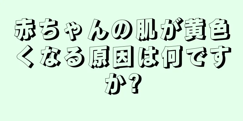 赤ちゃんの肌が黄色くなる原因は何ですか?