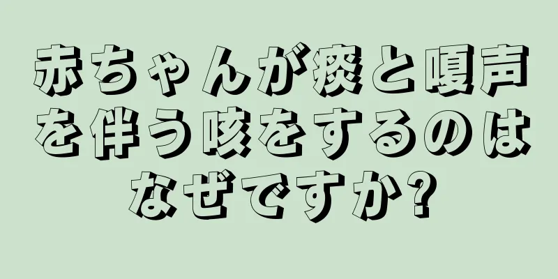 赤ちゃんが痰と嗄声を伴う咳をするのはなぜですか?