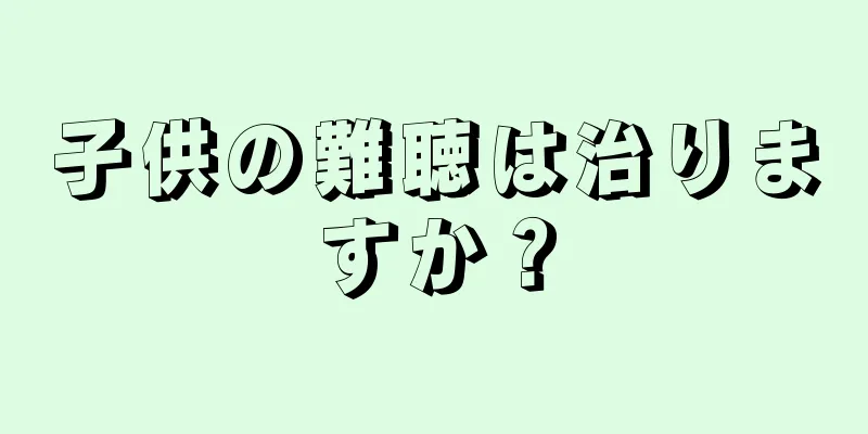 子供の難聴は治りますか？
