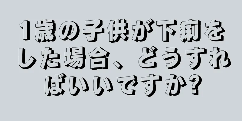 1歳の子供が下痢をした場合、どうすればいいですか?