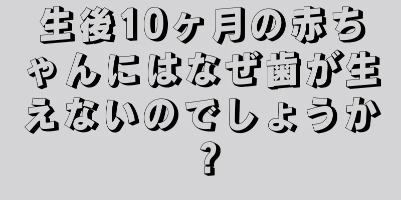 生後10ヶ月の赤ちゃんにはなぜ歯が生えないのでしょうか？