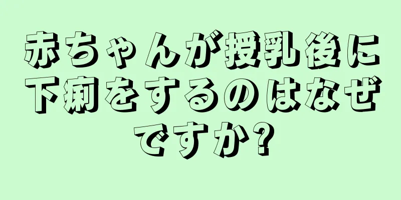 赤ちゃんが授乳後に下痢をするのはなぜですか?