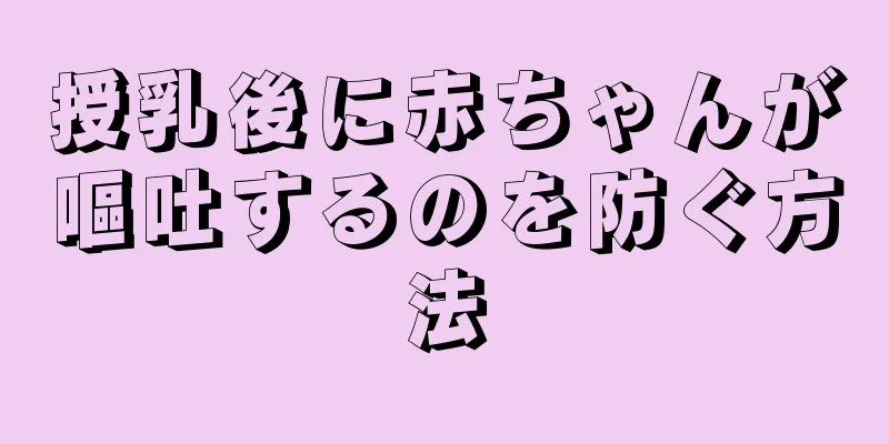 授乳後に赤ちゃんが嘔吐するのを防ぐ方法
