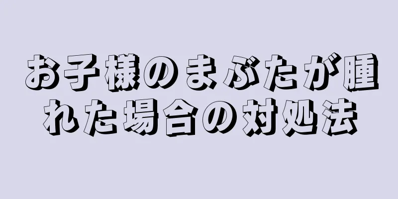 お子様のまぶたが腫れた場合の対処法