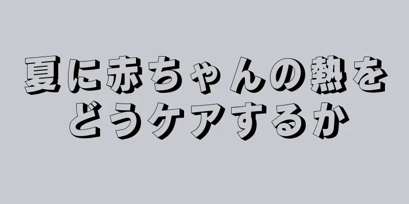 夏に赤ちゃんの熱をどうケアするか