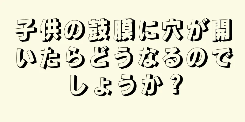 子供の鼓膜に穴が開いたらどうなるのでしょうか？