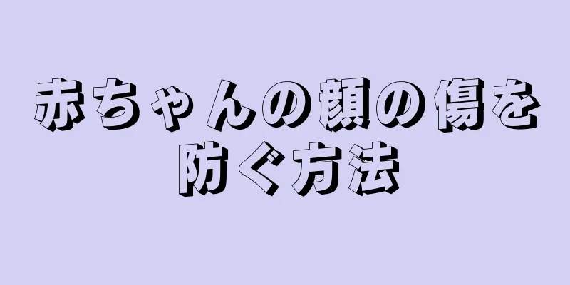 赤ちゃんの顔の傷を防ぐ方法