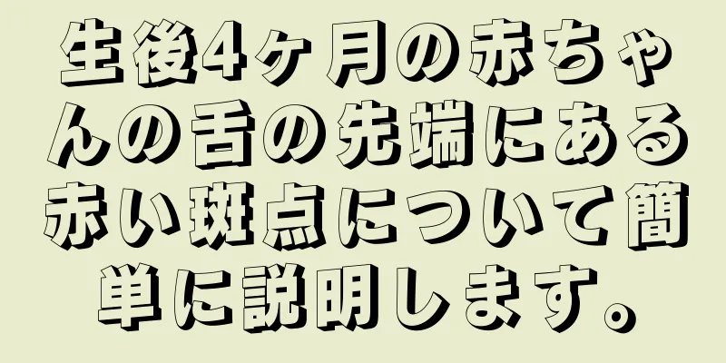 生後4ヶ月の赤ちゃんの舌の先端にある赤い斑点について簡単に説明します。