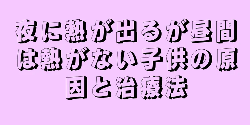 夜に熱が出るが昼間は熱がない子供の原因と治療法