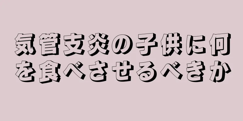 気管支炎の子供に何を食べさせるべきか