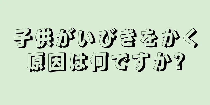 子供がいびきをかく原因は何ですか?