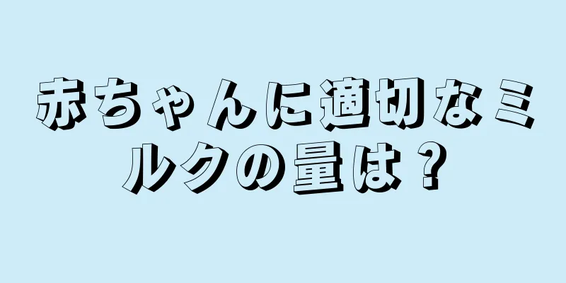 赤ちゃんに適切なミルクの量は？