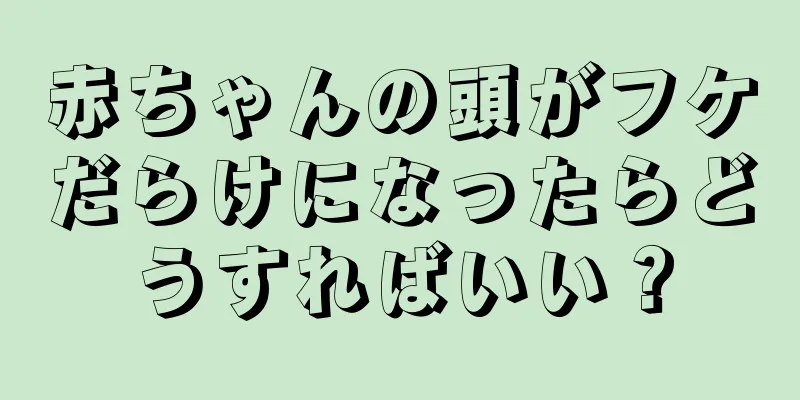 赤ちゃんの頭がフケだらけになったらどうすればいい？