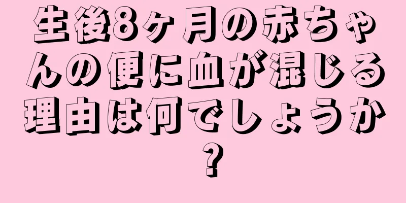 生後8ヶ月の赤ちゃんの便に血が混じる理由は何でしょうか？