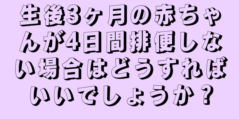 生後3ヶ月の赤ちゃんが4日間排便しない場合はどうすればいいでしょうか？
