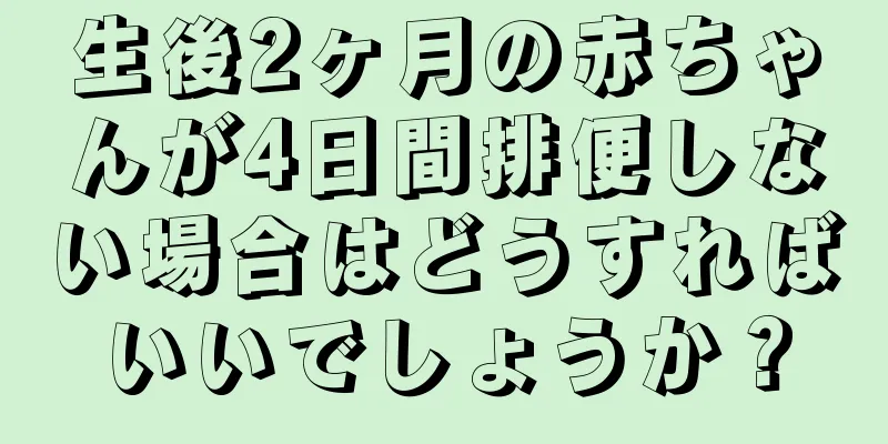生後2ヶ月の赤ちゃんが4日間排便しない場合はどうすればいいでしょうか？