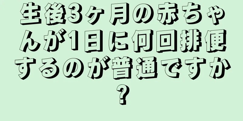 生後3ヶ月の赤ちゃんが1日に何回排便するのが普通ですか?