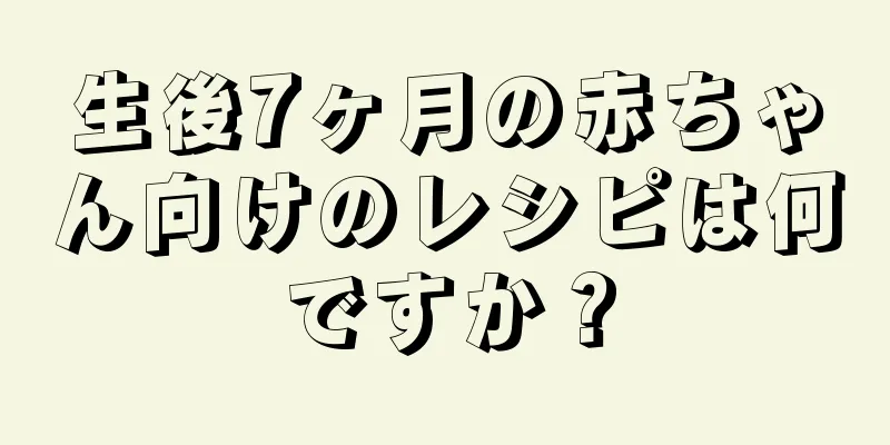 生後7ヶ月の赤ちゃん向けのレシピは何ですか？