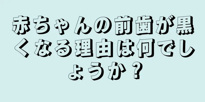 赤ちゃんの前歯が黒くなる理由は何でしょうか？