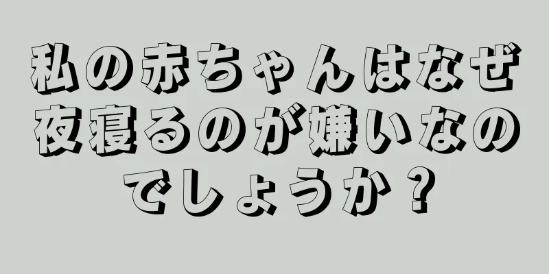 私の赤ちゃんはなぜ夜寝るのが嫌いなのでしょうか？