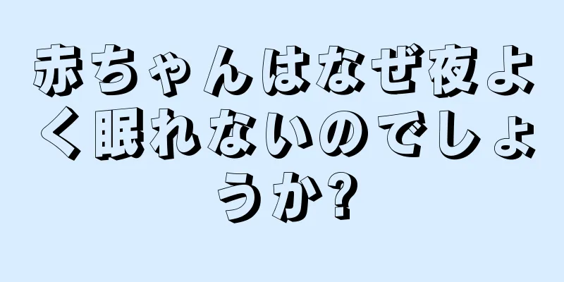 赤ちゃんはなぜ夜よく眠れないのでしょうか?