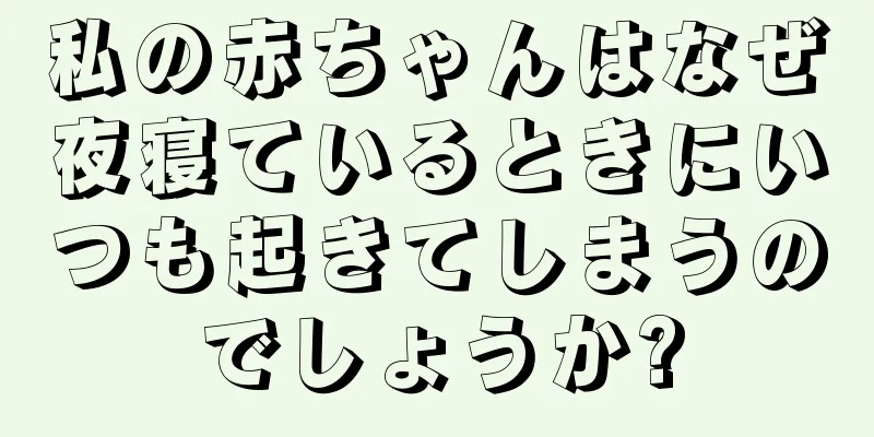 私の赤ちゃんはなぜ夜寝ているときにいつも起きてしまうのでしょうか?