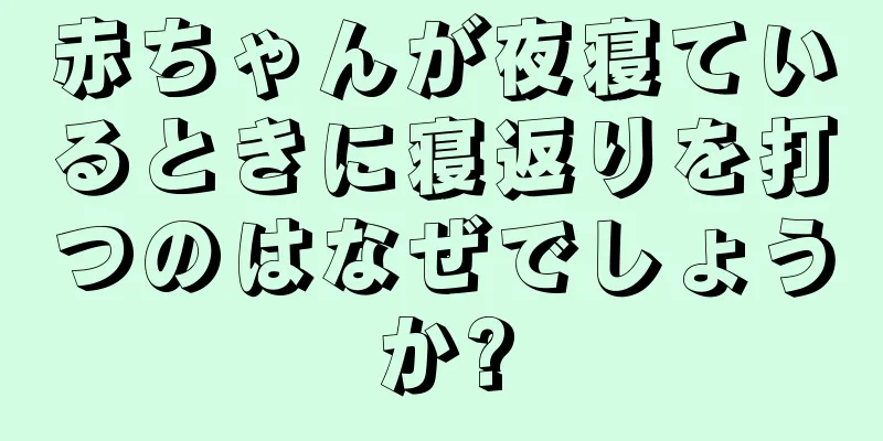 赤ちゃんが夜寝ているときに寝返りを打つのはなぜでしょうか?