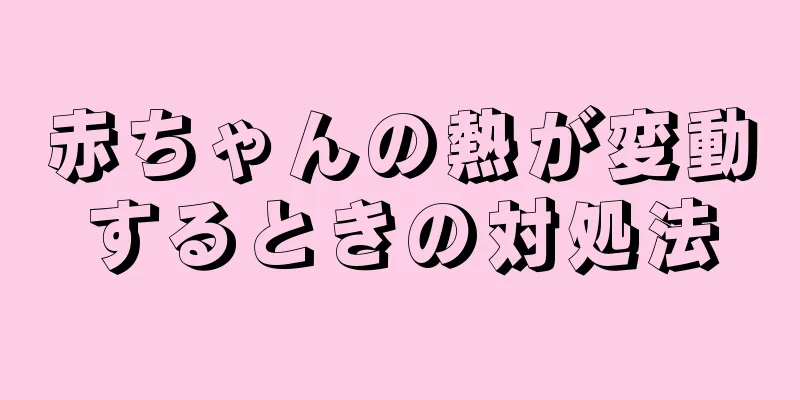 赤ちゃんの熱が変動するときの対処法