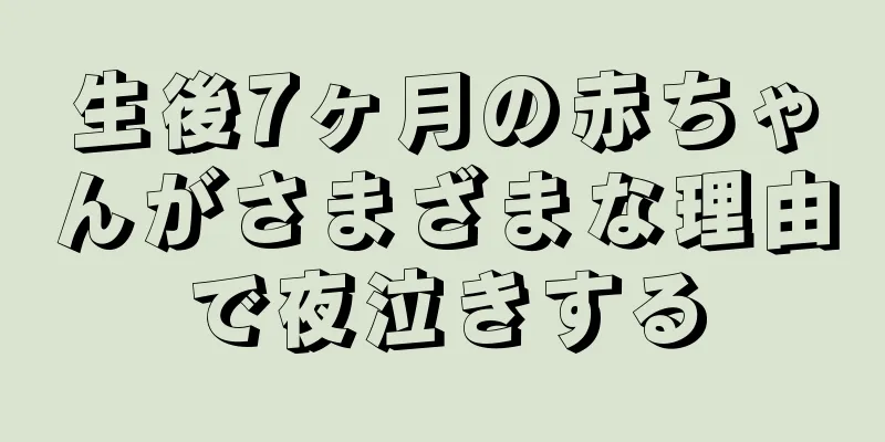 生後7ヶ月の赤ちゃんがさまざまな理由で夜泣きする